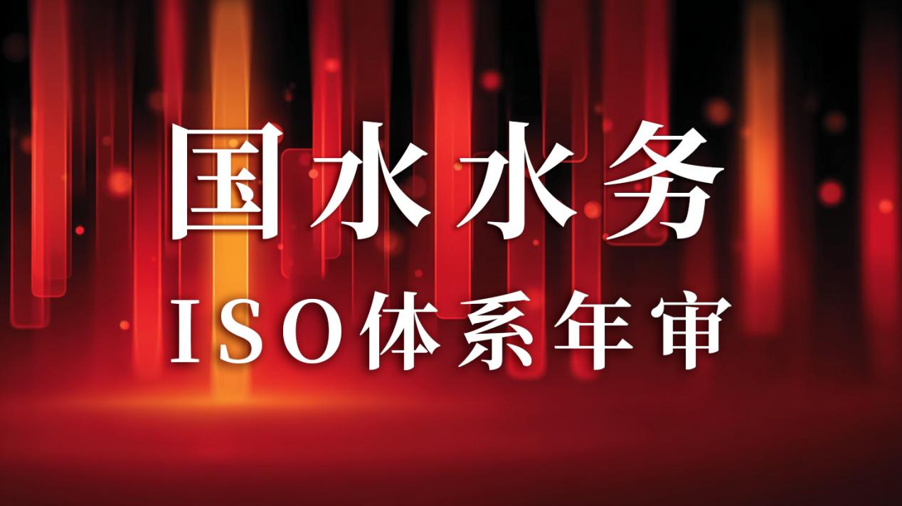 “以標(biāo)準(zhǔn)為尺，量服務(wù)精度”— 國(guó)水水務(wù)ISO年審圓滿(mǎn)通過(guò)，管理體系持續(xù)優(yōu)化獲贊